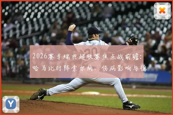 2026赛季瑞典超联赛焦点战前瞻:哈马比对阵索尔纳,伤病影响与德比往绩全解析,哈马比能否延续优势?