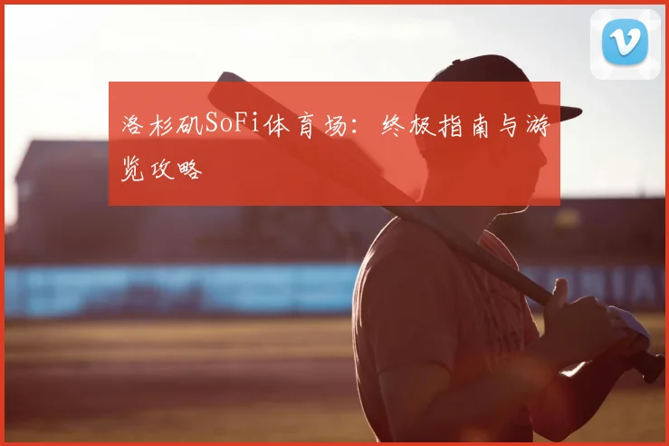 洛杉矶SoFi体育场:终极指南与游览攻略