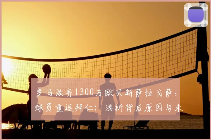 罗马放弃1300万欧买断萨拉戈萨,球员重返拜仁:浅析背后原因与未来前景